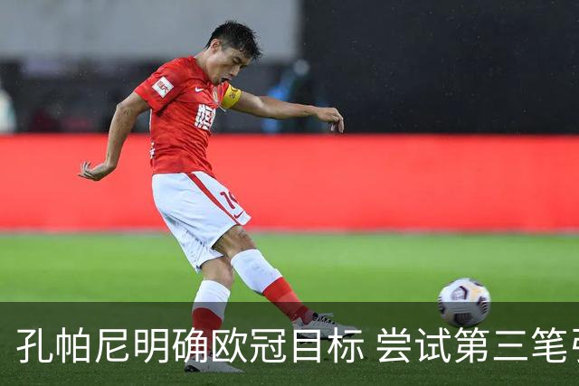 孔帕尼明确欧冠目标 尝试第三笔引援被劝阻